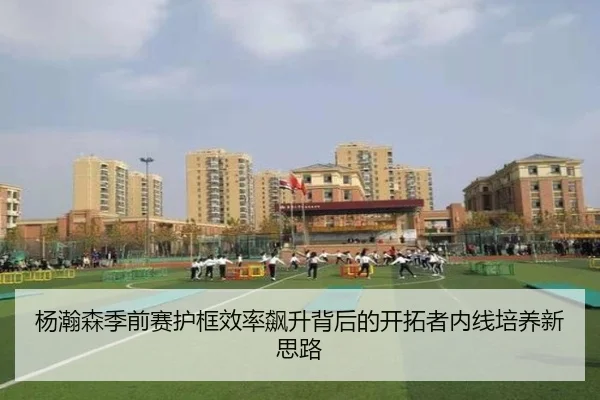 杨瀚森季前赛护框效率飙升背后的开拓者内线培养新思路